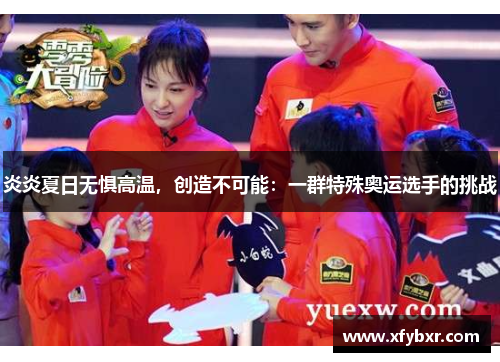 炎炎夏日无惧高温，创造不可能：一群特殊奥运选手的挑战