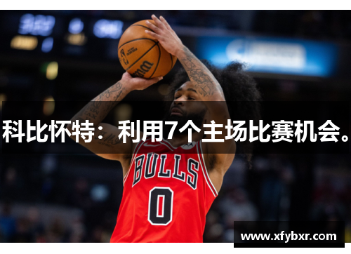 科比怀特：利用7个主场比赛机会。